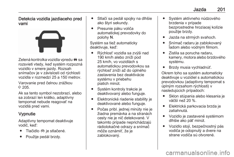 OPEL INSIGNIA BREAK 2018  Používateľská príručka (in Slovak) Jazda201Detekcia vozidla jazdiaceho pred
vami
Zelená kontrolka vozidla vpredu  A sa
rozsvieti vtedy, keď systém rozpozná
vozidlo v smere jazdy. Rozsah
snímačov je v závislosti od rýchlosti
voz
