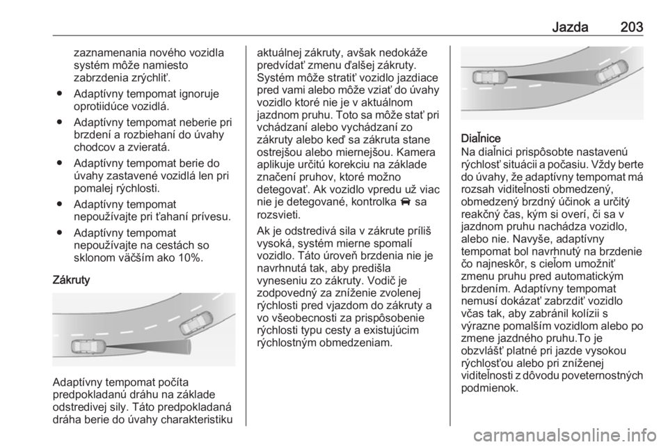 OPEL INSIGNIA BREAK 2018  Používateľská príručka (in Slovak) Jazda203zaznamenania nového vozidla
systém môže namiesto
zabrzdenia zrýchliť.
● Adaptívny tempomat ignoruje oprotiidúce vozidlá.
● Adaptívny tempomat neberie pri brzdení a rozbiehaní d