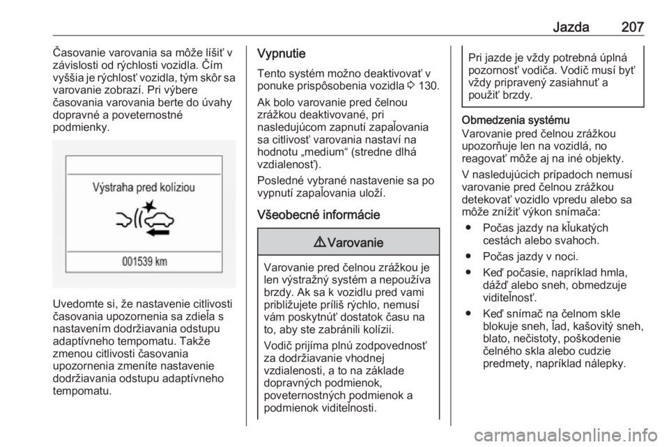 OPEL INSIGNIA BREAK 2018  Používateľská príručka (in Slovak) Jazda207Časovanie varovania sa môže líšiť v
závislosti od rýchlosti vozidla. Čím
vyššia je rýchlosť vozidla, tým skôr sa
varovanie zobrazí. Pri výbere
časovania varovania berte do �