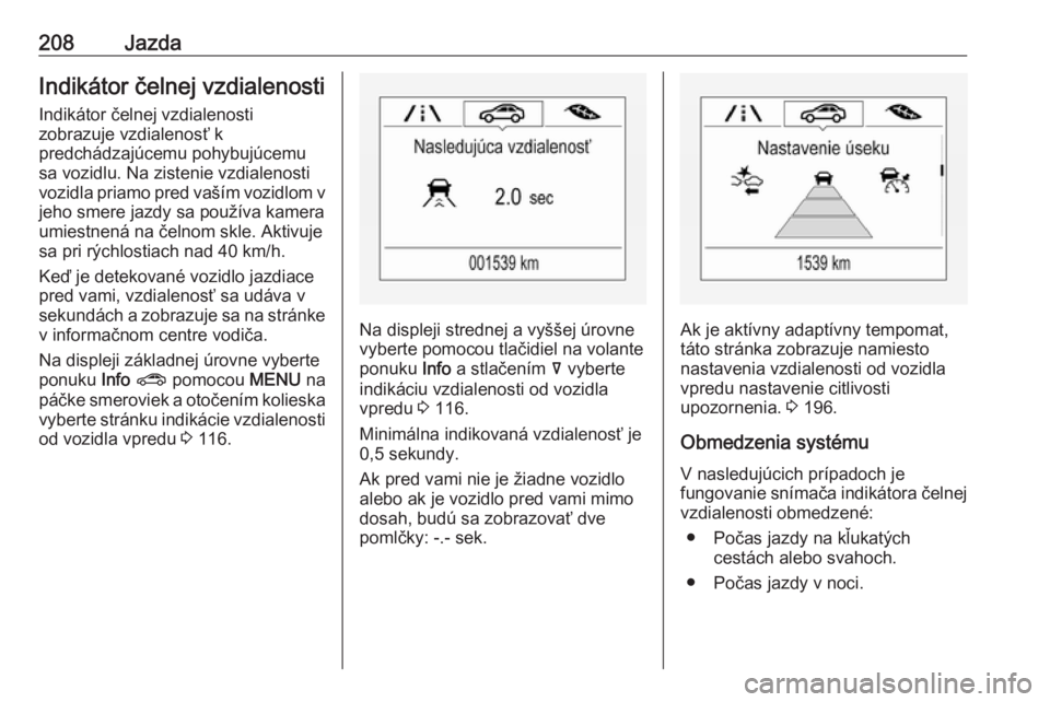 OPEL INSIGNIA BREAK 2018  Používateľská príručka (in Slovak) 208JazdaIndikátor čelnej vzdialenostiIndikátor čelnej vzdialenosti
zobrazuje vzdialenosť k
predchádzajúcemu pohybujúcemu
sa vozidlu. Na zistenie vzdialenosti
vozidla priamo pred vaším vozidl