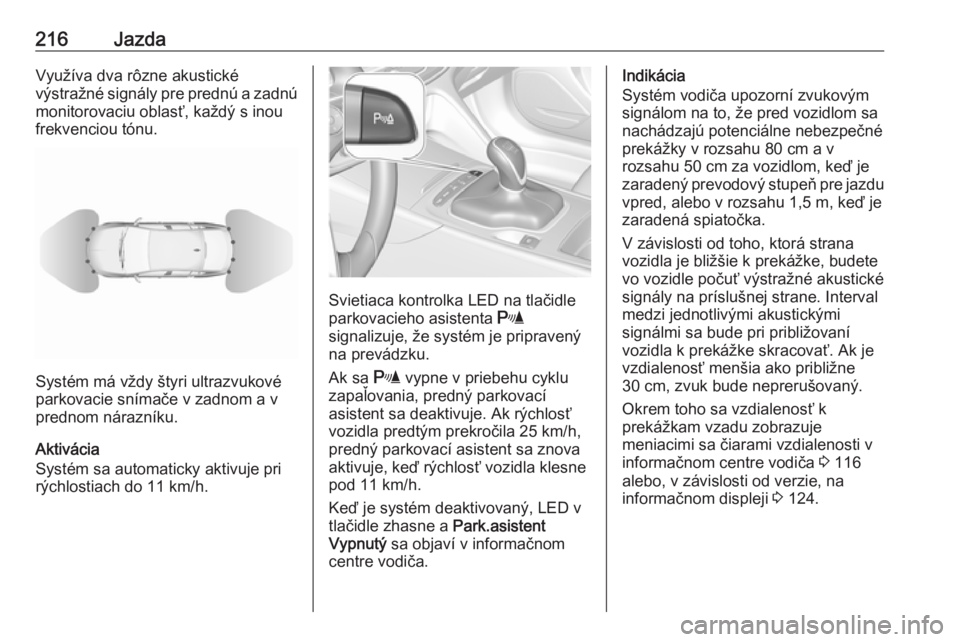 OPEL INSIGNIA BREAK 2018  Používateľská príručka (in Slovak) 216JazdaVyužíva dva rôzne akustické
výstražné signály pre prednú a zadnú
monitorovaciu oblasť, každý s inou
frekvenciou tónu.
Systém má vždy štyri ultrazvukové
parkovacie snímače 