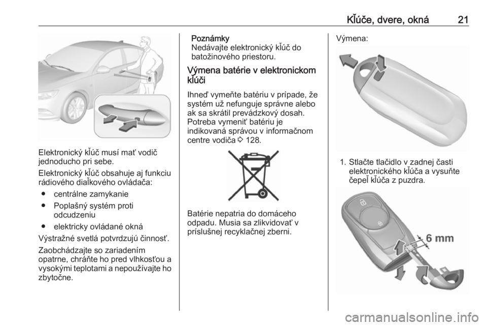 OPEL INSIGNIA BREAK 2018  Používateľská príručka (in Slovak) Kľúče, dvere, okná21
Elektronický kľúč musí mať vodič
jednoducho pri sebe.
Elektronický kľúč obsahuje aj funkciu
rádiového diaľkového ovládača:
● centrálne zamykanie
● Popla�