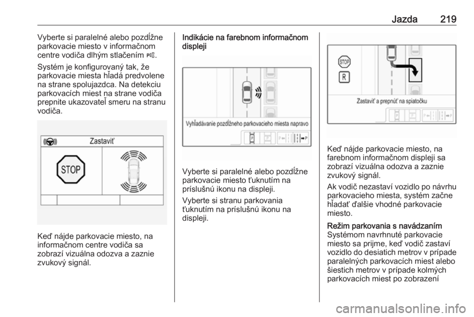 OPEL INSIGNIA BREAK 2018  Používateľská príručka (in Slovak) Jazda219Vyberte si paralelné alebo pozdĺžne
parkovacie miesto v informačnom centre vodiča dlhým stlačením  (.
Systém je konfigurovaný tak, že
parkovacie miesta hľadá predvolene na strane 
