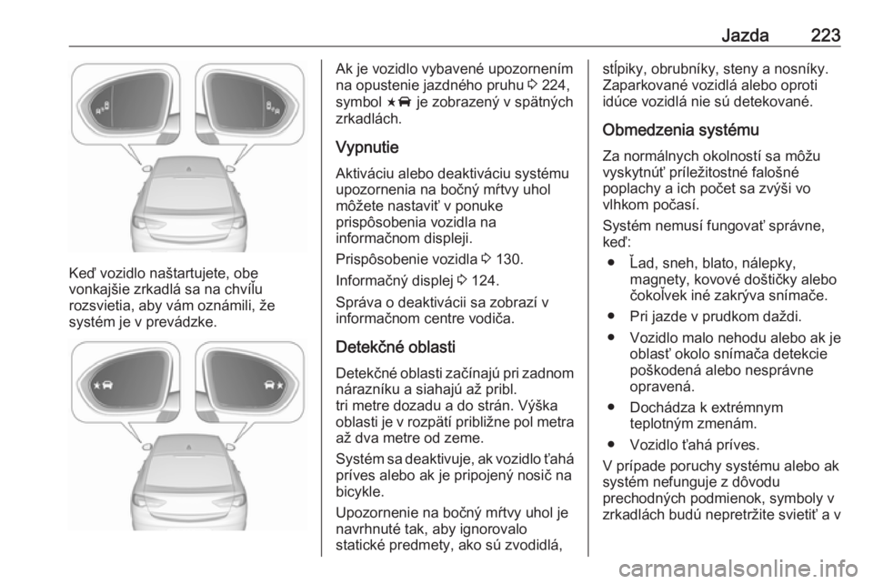 OPEL INSIGNIA BREAK 2018  Používateľská príručka (in Slovak) Jazda223
Keď vozidlo naštartujete, obe
vonkajšie zrkadlá sa na chvíľu
rozsvietia, aby vám oznámili, že
systém je v prevádzke.
Ak je vozidlo vybavené upozornením
na opustenie jazdného pru