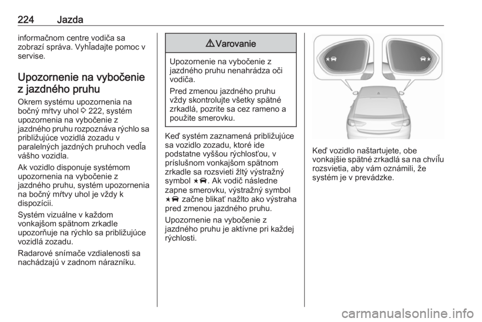 OPEL INSIGNIA BREAK 2018  Používateľská príručka (in Slovak) 224Jazdainformačnom centre vodiča sa
zobrazí správa. Vyhľadajte pomoc v
servise.
Upozornenie na vybočenie
z jazdného pruhu
Okrem systému upozornenia na
bočný mŕtvy uhol  3 222, systém
upoz