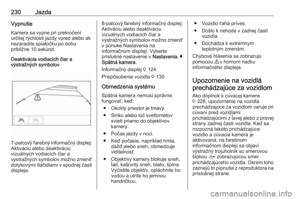 OPEL INSIGNIA BREAK 2018  Používateľská príručka (in Slovak) 230JazdaVypnutieKamera sa vypne pri prekročení
určitej rýchlosti jazdy vpred alebo ak
nezaradíte spiatočku po dobu
približne 10 sekúnd.
Deaktivácia vodiacich čiar a
výstražných symbolov
7