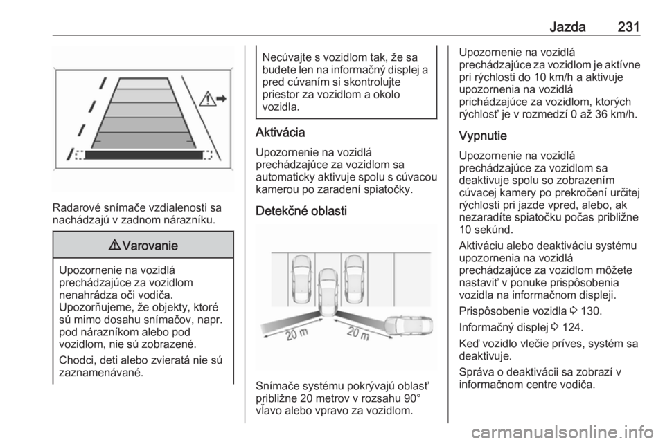 OPEL INSIGNIA BREAK 2018  Používateľská príručka (in Slovak) Jazda231
Radarové snímače vzdialenosti sa
nachádzajú v zadnom nárazníku.
9 Varovanie
Upozornenie na vozidlá
prechádzajúce za vozidlom
nenahrádza oči vodiča.
Upozorňujeme, že objekty, kt