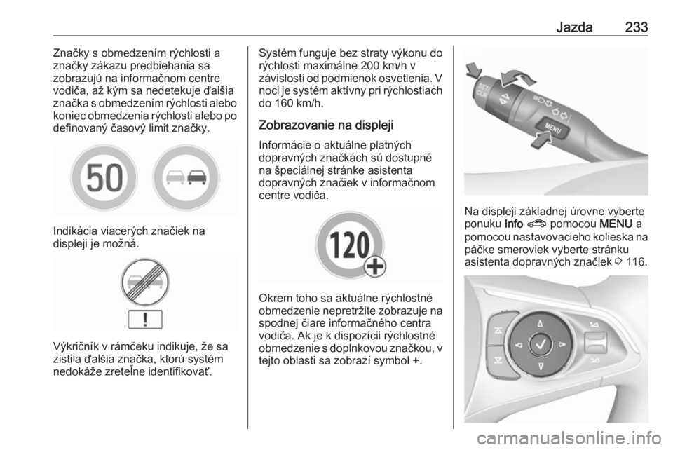 OPEL INSIGNIA BREAK 2018  Používateľská príručka (in Slovak) Jazda233Značky s obmedzením rýchlosti a
značky zákazu predbiehania sa
zobrazujú na informačnom centre
vodiča, až kým sa nedetekuje ďalšia
značka s obmedzením rýchlosti alebo
koniec obme