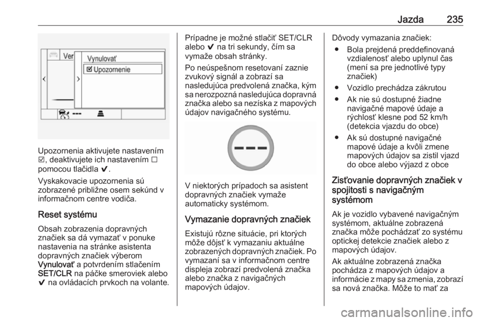 OPEL INSIGNIA BREAK 2018  Používateľská príručka (in Slovak) Jazda235
Upozornenia aktivujete nastavením
J , deaktivujete ich nastavením  I
pomocou tlačidla  9.
Vyskakovacie upozornenia sú
zobrazené približne osem sekúnd v
informačnom centre vodiča.
Res