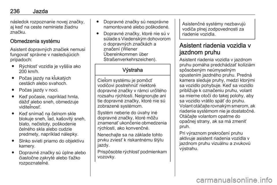 OPEL INSIGNIA BREAK 2018  Používateľská príručka (in Slovak) 236Jazdanásledok rozpoznanie novej značky,
aj keď na ceste neminiete žiadnu
značku.
Obmedzenia systému
Asistent dopravných značiek nemusí
fungovať správne v nasledujúcich
prípadoch:
● R