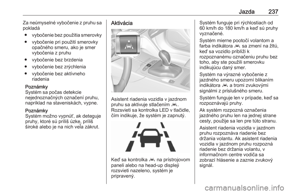 OPEL INSIGNIA BREAK 2018  Používateľská príručka (in Slovak) Jazda237Za neúmyselné vybočenie z pruhu sa
pokladá
● vybočenie bez použitia smerovky
● vybočenie pri použití smerovky opačného smeru, ako je smer
vybočenia z pruhu
● vybočenie bez b