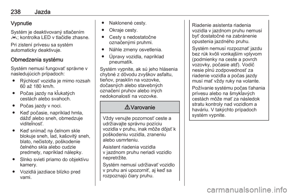 OPEL INSIGNIA BREAK 2018  Používateľská príručka (in Slovak) 238JazdaVypnutieSystém je deaktivovaný stlačením
a ; kontrolka LED v tlačidle zhasne.
Pri zistení prívesu sa systém
automaticky deaktivuje.
Obmedzenia systému Systém nemusí fungovať správ