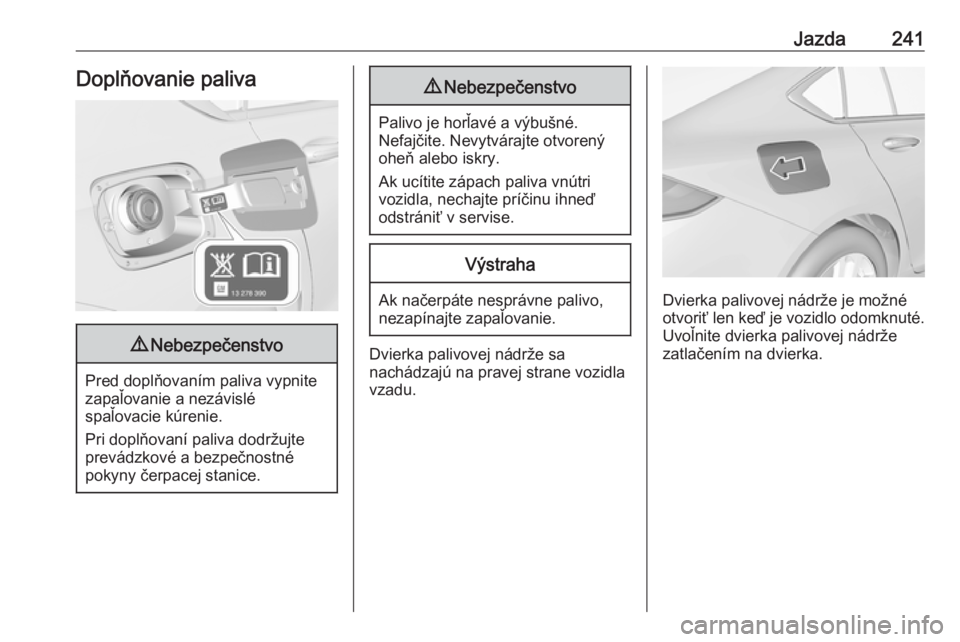 OPEL INSIGNIA BREAK 2018  Používateľská príručka (in Slovak) Jazda241Doplňovanie paliva9Nebezpečenstvo
Pred doplňovaním paliva vypnite
zapaľovanie a nezávislé
spaľovacie kúrenie.
Pri doplňovaní paliva dodržujte prevádzkové a bezpečnostné
pokyny 