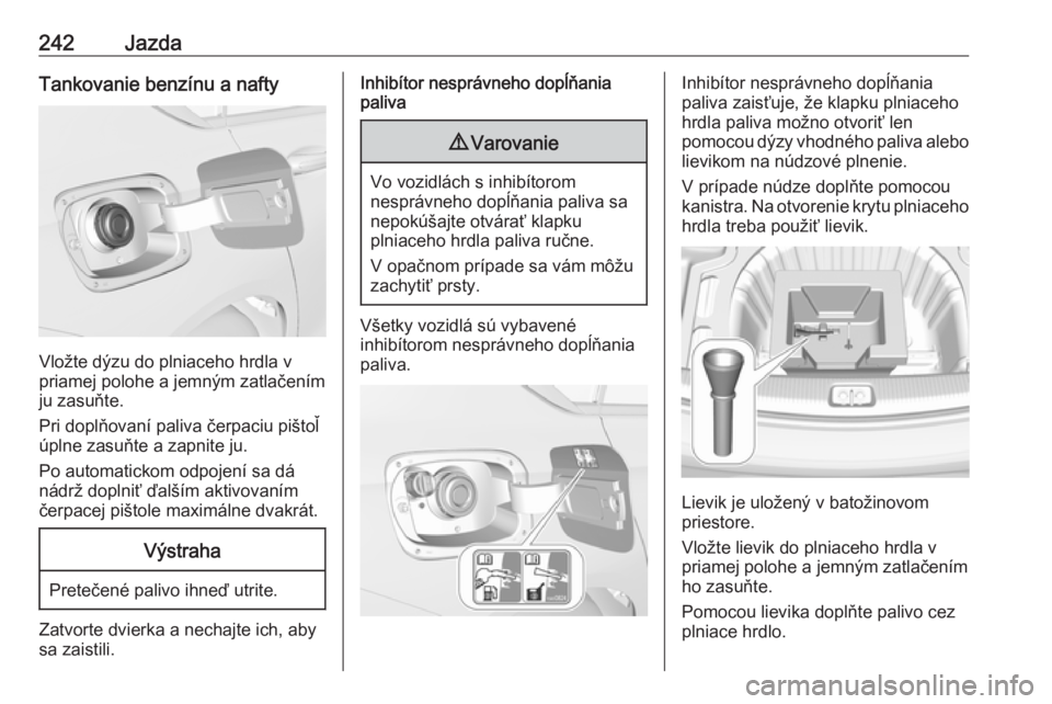 OPEL INSIGNIA BREAK 2018  Používateľská príručka (in Slovak) 242JazdaTankovanie benzínu a nafty
Vložte dýzu do plniaceho hrdla v
priamej polohe a jemným zatlačením
ju zasuňte.
Pri doplňovaní paliva čerpaciu pištoľ
úplne zasuňte a zapnite ju.
Po au