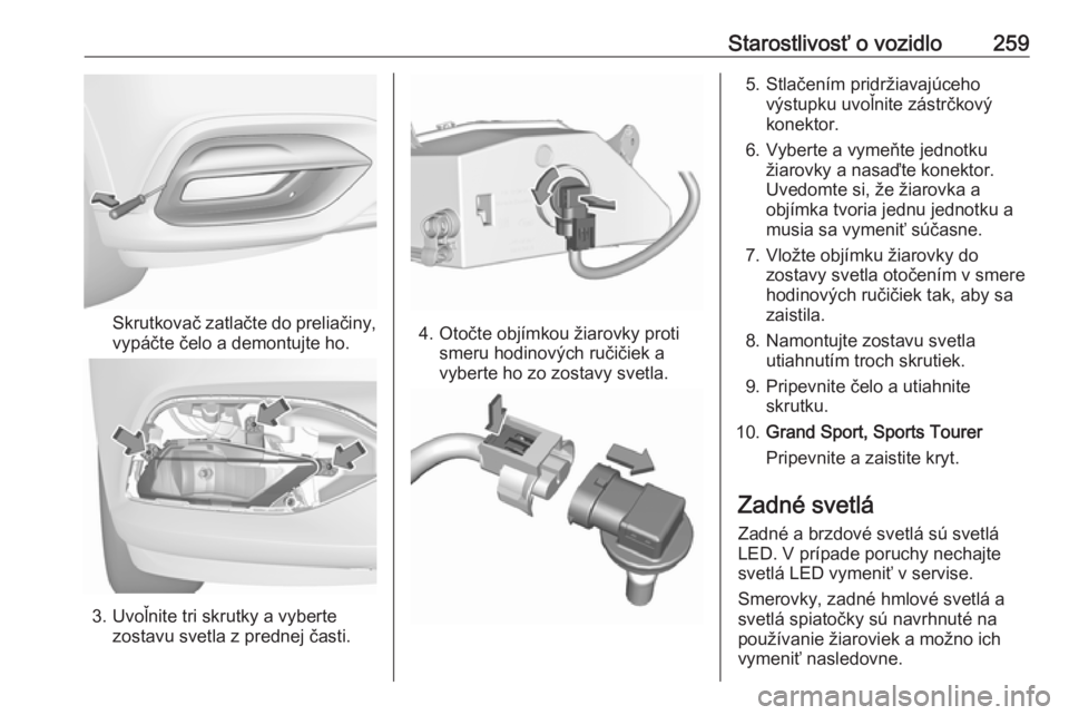 OPEL INSIGNIA BREAK 2018  Používateľská príručka (in Slovak) Starostlivosť o vozidlo259
Skrutkovač zatlačte do preliačiny,
vypáčte čelo a demontujte ho.
3. Uvoľnite tri skrutky a vyberte zostavu svetla z prednej časti.
4. Otočte objímkou žiarovky pr