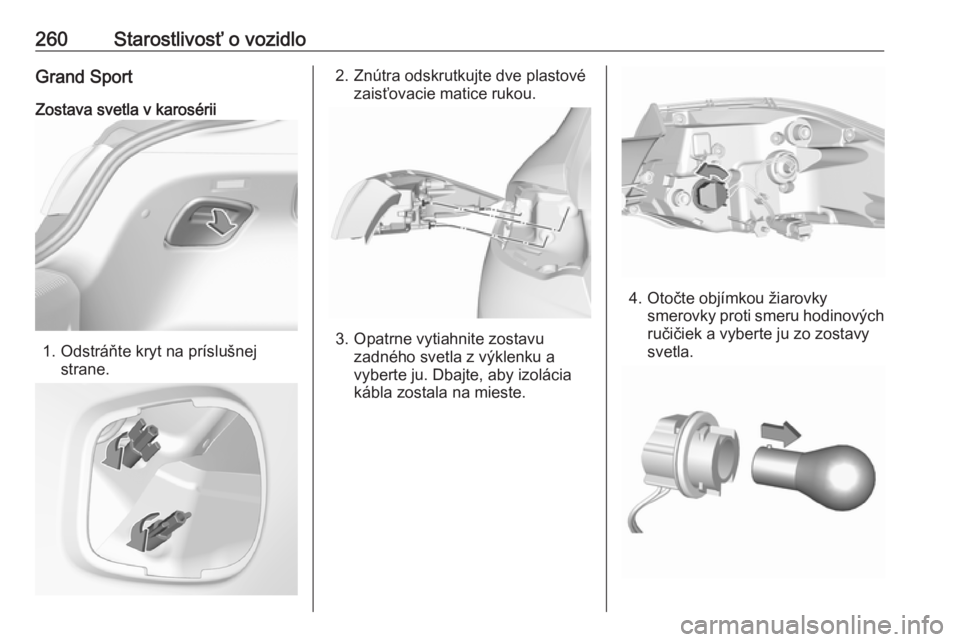OPEL INSIGNIA BREAK 2018  Používateľská príručka (in Slovak) 260Starostlivosť o vozidloGrand SportZostava svetla v karosérii
1. Odstráňte kryt na príslušnej strane.
2. Znútra odskrutkujte dve plastovézaisťovacie matice rukou.
3. Opatrne vytiahnite zost