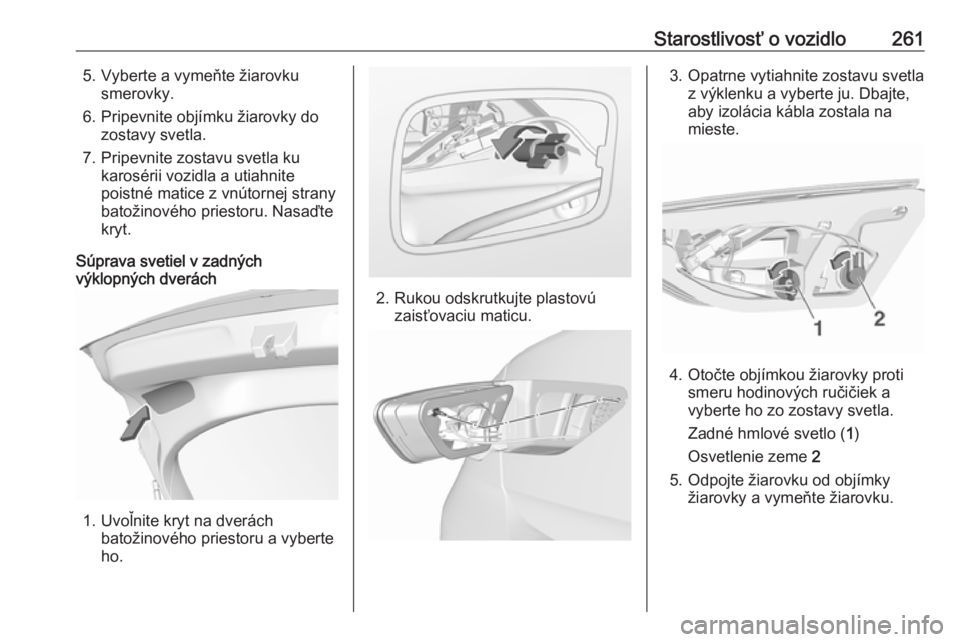 OPEL INSIGNIA BREAK 2018  Používateľská príručka (in Slovak) Starostlivosť o vozidlo2615. Vyberte a vymeňte žiarovkusmerovky.
6. Pripevnite objímku žiarovky do zostavy svetla.
7. Pripevnite zostavu svetla ku karosérii vozidla a utiahnite
poistné matice z