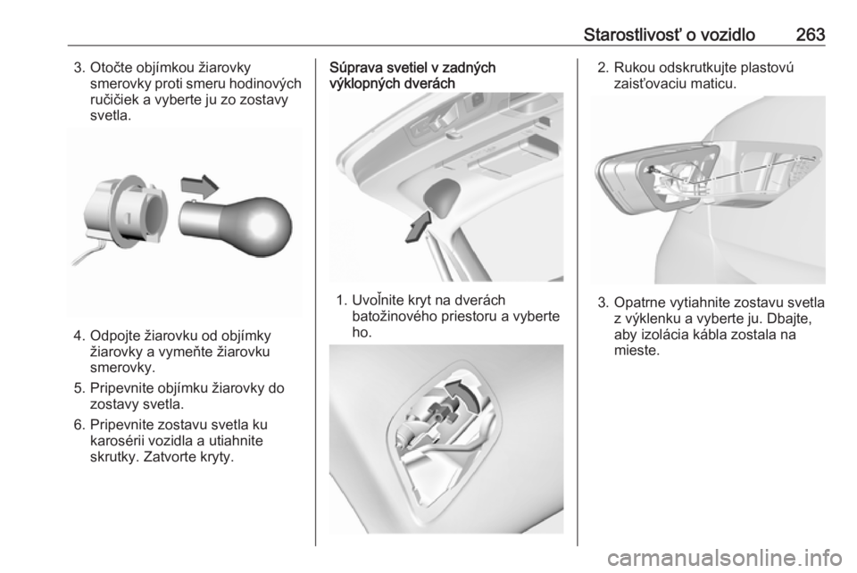OPEL INSIGNIA BREAK 2018  Používateľská príručka (in Slovak) Starostlivosť o vozidlo2633. Otočte objímkou žiarovkysmerovky proti smeru hodinovýchručičiek a vyberte ju zo zostavy
svetla.
4. Odpojte žiarovku od objímky žiarovky a vymeňte žiarovku
smer