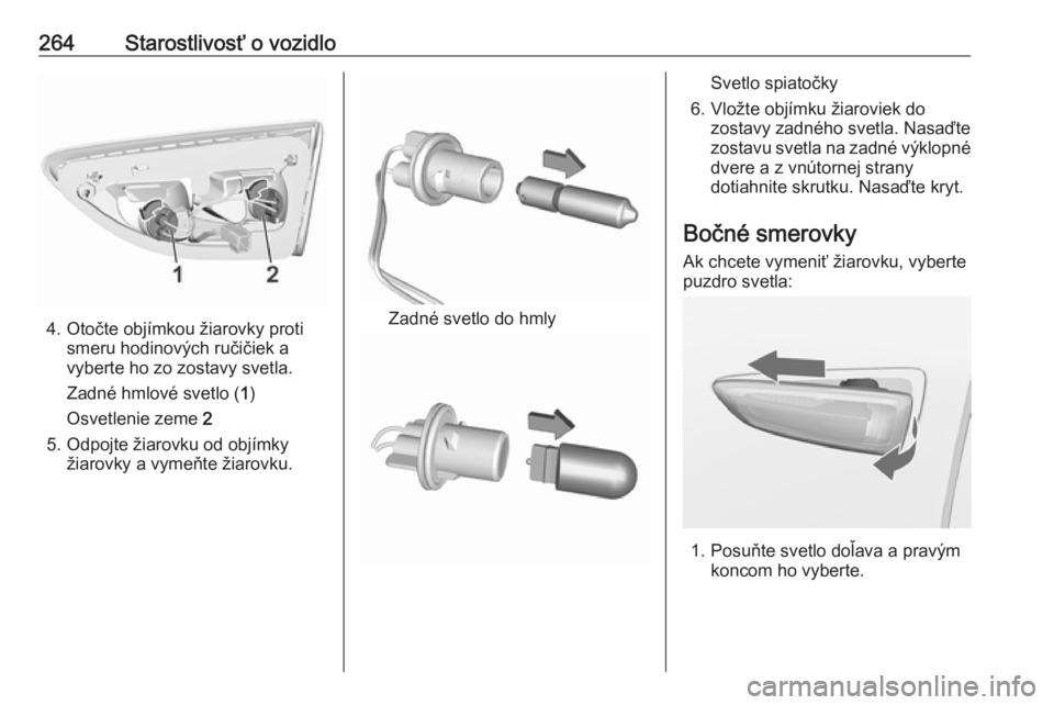 OPEL INSIGNIA BREAK 2018  Používateľská príručka (in Slovak) 264Starostlivosť o vozidlo
4. Otočte objímkou žiarovky protismeru hodinových ručičiek avyberte ho zo zostavy svetla.
Zadné hmlové svetlo ( 1)
Osvetlenie zeme  2
5. Odpojte žiarovku od objím