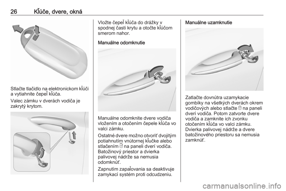 OPEL INSIGNIA BREAK 2018  Používateľská príručka (in Slovak) 26Kľúče, dvere, okná
Stlačte tlačidlo na elektronickom kľúči
a vytiahnite čepeľ kľúča.
Valec zámku v dverách vodiča je
zakrytý krytom.
Vložte čepeľ kľúča do drážky v
spodnej 