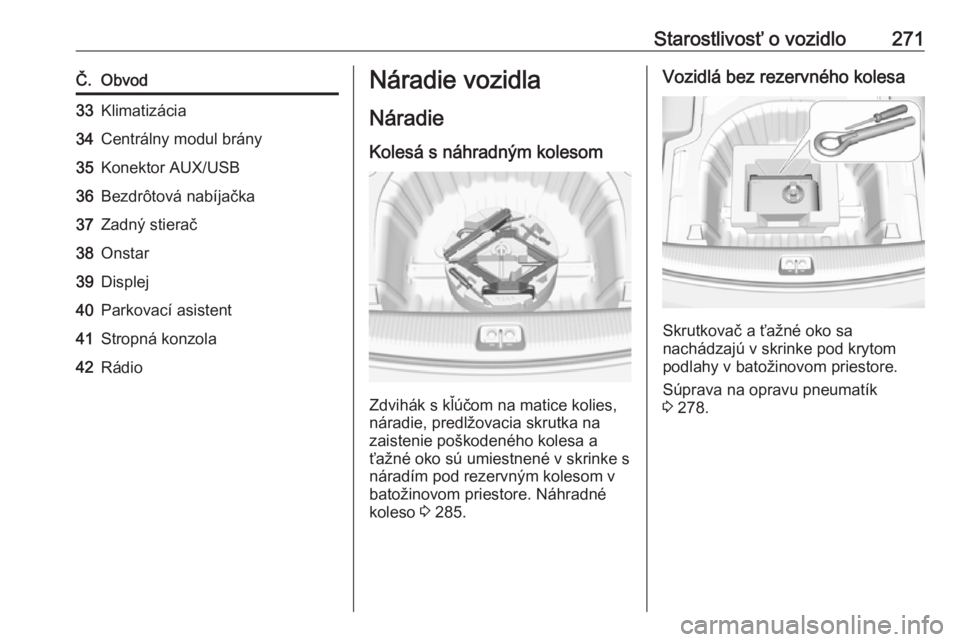 OPEL INSIGNIA BREAK 2018  Používateľská príručka (in Slovak) Starostlivosť o vozidlo271Č.Obvod33Klimatizácia34Centrálny modul brány35Konektor AUX/USB36Bezdrôtová nabíjačka37Zadný stierač38Onstar39Displej40Parkovací asistent41Stropná konzola42Rádio