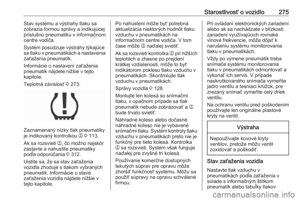 OPEL INSIGNIA BREAK 2018  Používateľská príručka (in Slovak) Starostlivosť o vozidlo275Stav systému a výstrahy tlaku sa
zobrazia formou správy a indikujúcej
príslušnú pneumatiku v informačnom
centre vodiča.
Systém posudzuje výstrahy týkajúce
sa tl