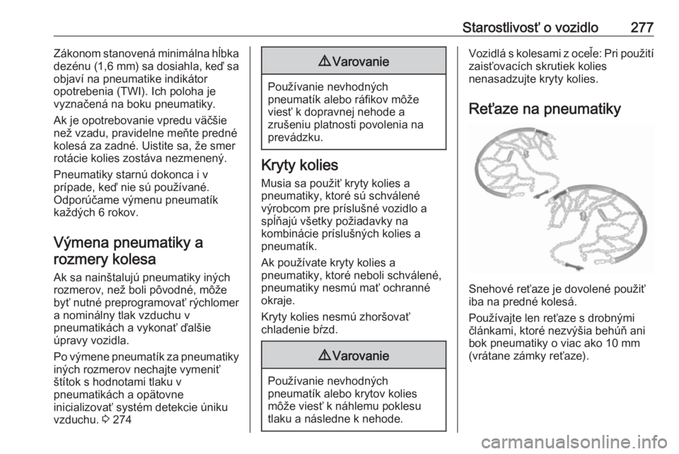 OPEL INSIGNIA BREAK 2018  Používateľská príručka (in Slovak) Starostlivosť o vozidlo277Zákonom stanovená minimálna hĺbka
dezénu (1,6 mm ) sa dosiahla, keď sa
objaví na pneumatike indikátor
opotrebenia (TWI). Ich poloha je
vyznačená na boku pneumatiky
