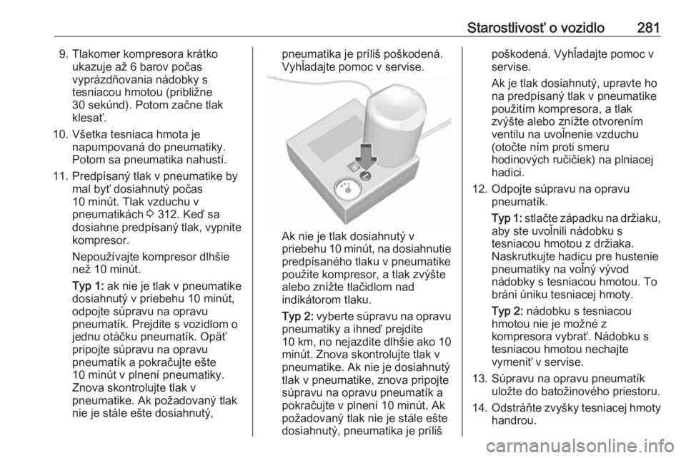 OPEL INSIGNIA BREAK 2018  Používateľská príručka (in Slovak) Starostlivosť o vozidlo2819. Tlakomer kompresora krátkoukazuje až 6 barov počas
vyprázdňovania nádobky s
tesniacou hmotou (približne
30 sekúnd). Potom začne tlak
klesať.
10. Všetka tesniac