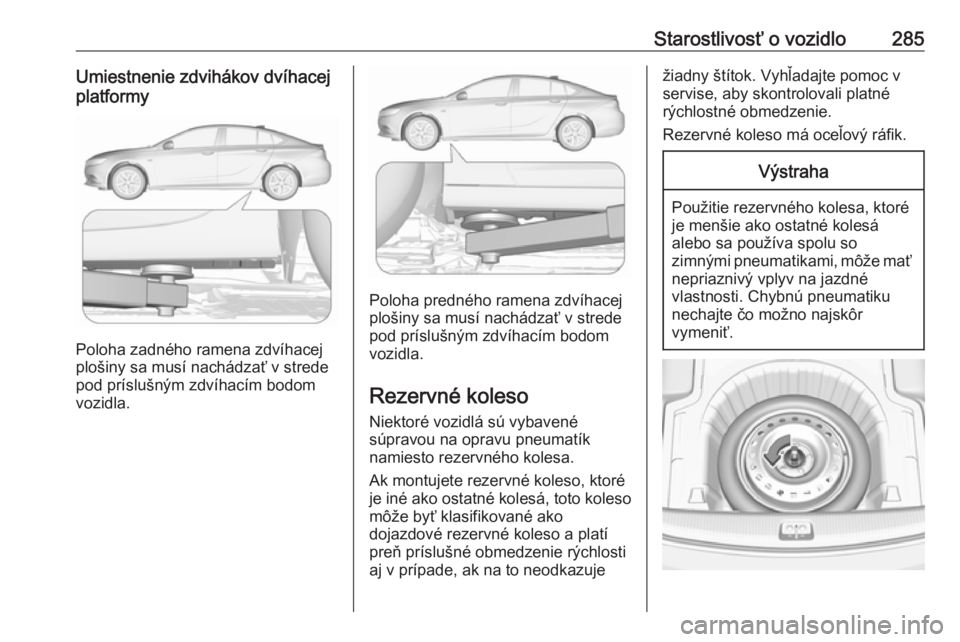 OPEL INSIGNIA BREAK 2018  Používateľská príručka (in Slovak) Starostlivosť o vozidlo285Umiestnenie zdvihákov dvíhacej
platformy
Poloha zadného ramena zdvíhacej
plošiny sa musí nachádzať v strede
pod príslušným zdvíhacím bodom vozidla.
Poloha predn