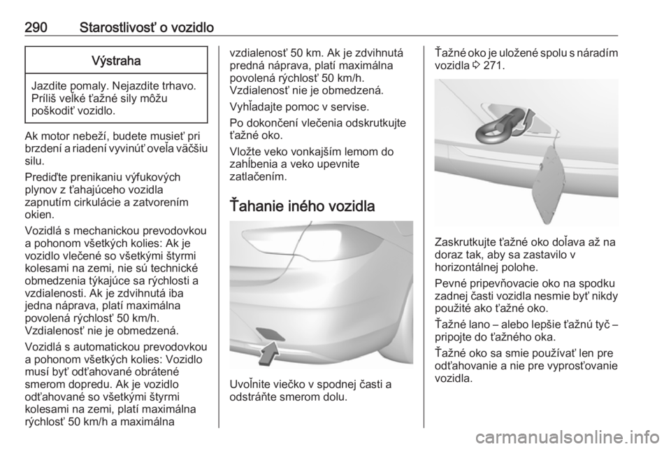 OPEL INSIGNIA BREAK 2018  Používateľská príručka (in Slovak) 290Starostlivosť o vozidloVýstraha
Jazdite pomaly. Nejazdite trhavo.
Príliš veľké ťažné sily môžu
poškodiť vozidlo.
Ak motor nebeží, budete musieť pri
brzdení a riadení vyvinúť ove