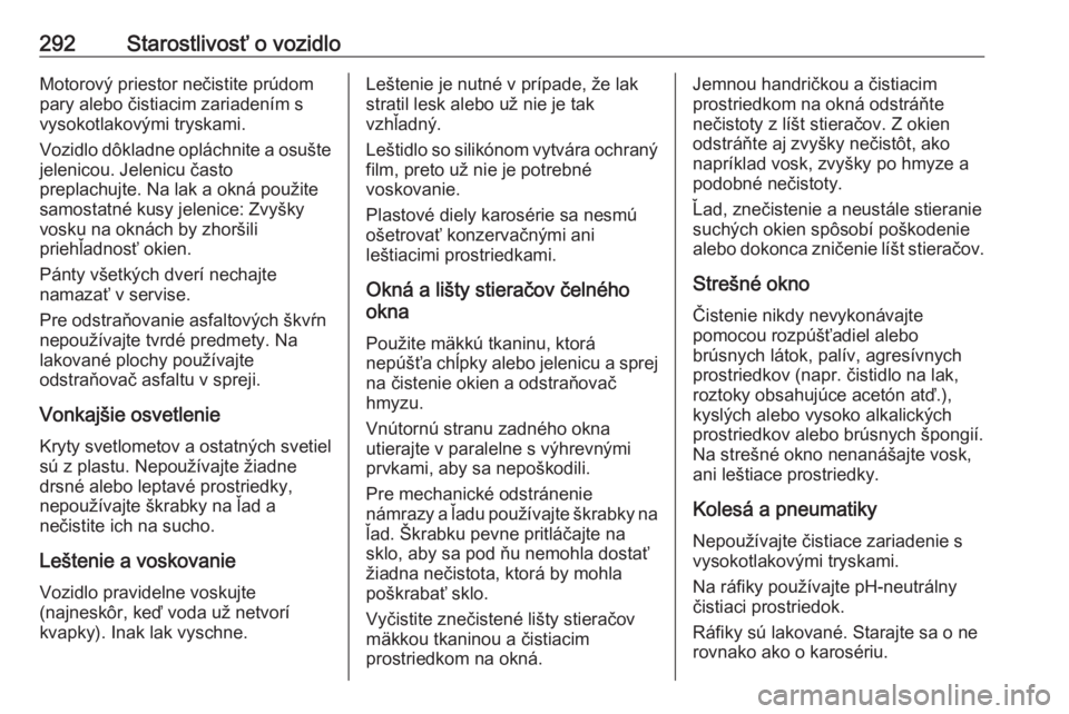 OPEL INSIGNIA BREAK 2018  Používateľská príručka (in Slovak) 292Starostlivosť o vozidloMotorový priestor nečistite prúdom
pary alebo čistiacim zariadením s
vysokotlakovými tryskami.
Vozidlo dôkladne opláchnite a osušte
jelenicou. Jelenicu často
prepl