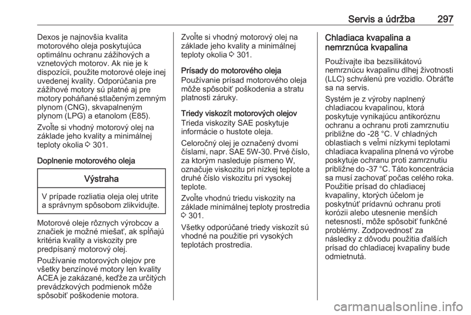 OPEL INSIGNIA BREAK 2018  Používateľská príručka (in Slovak) Servis a údržba297Dexos je najnovšia kvalita
motorového oleja poskytujúca
optimálnu ochranu zážihových a
vznetových motorov. Ak nie je k
dispozícii, použite motorové oleje inej
uvedenej k