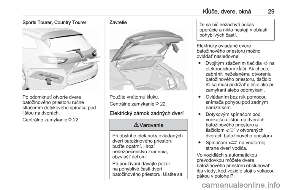 OPEL INSIGNIA BREAK 2018  Používateľská príručka (in Slovak) Kľúče, dvere, okná29Sports Tourer, Country Tourer
Po odomknutí otvorte dvere
batožinového priestoru ručne
stlačením dotykového spínača pod
lištou na dverách.
Centrálne zamykanie  3 22.