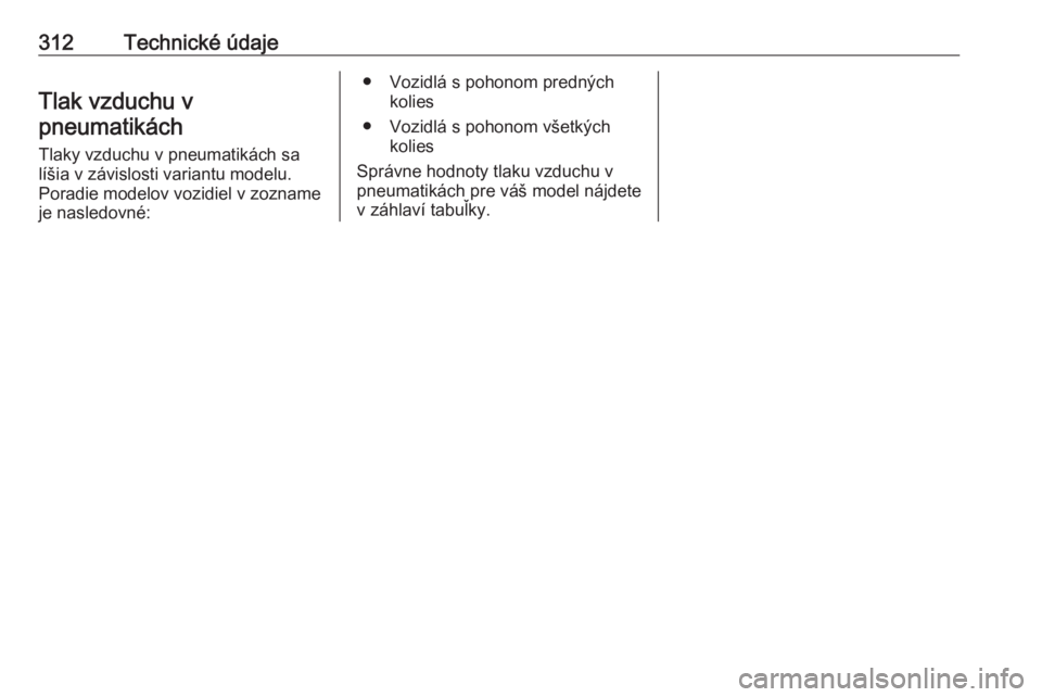 OPEL INSIGNIA BREAK 2018  Používateľská príručka (in Slovak) 312Technické údajeTlak vzduchu vpneumatikách
Tlaky vzduchu v pneumatikách sa
líšia v závislosti variantu modelu.
Poradie modelov vozidiel v zozname
je nasledovné:
● Vozidlá s pohonom predn�