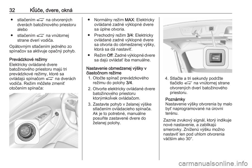 OPEL INSIGNIA BREAK 2018  Používateľská príručka (in Slovak) 32Kľúče, dvere, okná● stlačením C na otvorených
dverách batožinového priestoru
alebo
● stlačením  C na vnútornej
strane dverí vodiča.
Opätovným stlačením jedného zo
spínačov 