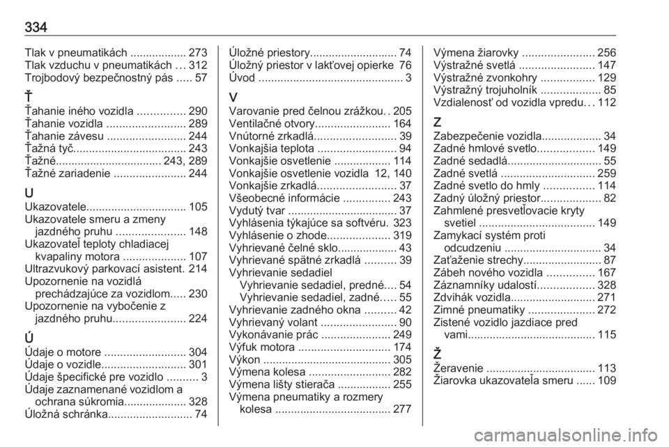 OPEL INSIGNIA BREAK 2018  Používateľská príručka (in Slovak) 334Tlak v pneumatikách .................. 273
Tlak vzduchu v pneumatikách  ...312
Trojbodový bezpečnostný pás  .....57
Ť
Ťahanie iného vozidla  ...............290
Ťahanie vozidla  ..........