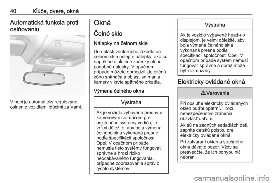 OPEL INSIGNIA BREAK 2018  Používateľská príručka (in Slovak) 40Kľúče, dvere, oknáAutomatická funkcia protioslňovaniu
V noci je automaticky regulované
oslnenie vozidlami idúcimi za Vami.
Okná
Čelné sklo Nálepky na čelnom skle
Do oblasti vnútorného