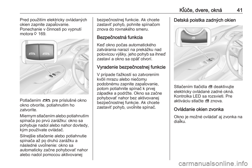 OPEL INSIGNIA BREAK 2018  Používateľská príručka (in Slovak) Kľúče, dvere, okná41Pred použitím elektricky ovládaných
okien zapnite zapaľovanie.
Ponechanie v činnosti po vypnutí
motora  3 169.
Potlačením  # pre príslušné okno
okno otvoríte, poti