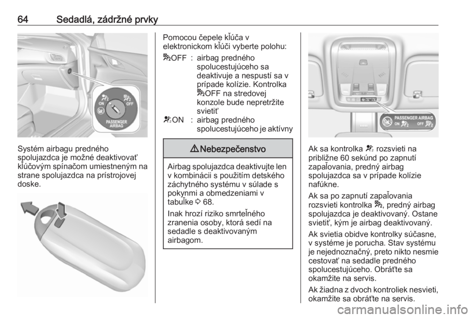 OPEL INSIGNIA BREAK 2018  Používateľská príručka (in Slovak) 64Sedadlá, zádržné prvky
Systém airbagu predného
spolujazdca je možné deaktivovať
kľúčovým spínačom umiestneným na strane spolujazdca na prístrojovej
doske.
Pomocou čepele kľúča v