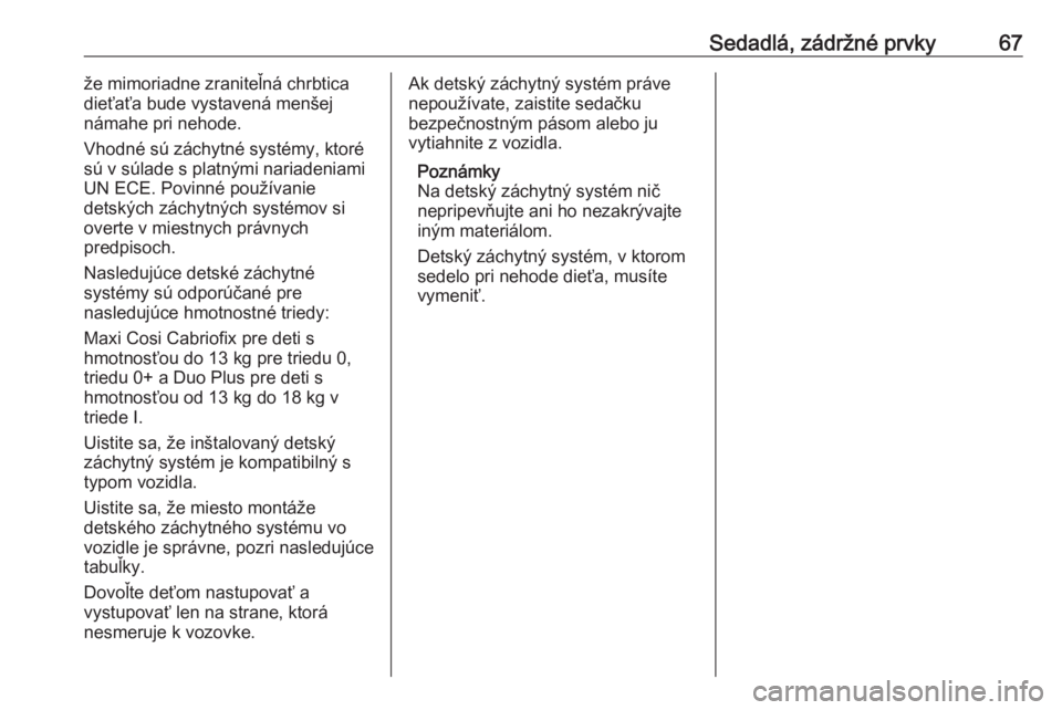 OPEL INSIGNIA BREAK 2018  Používateľská príručka (in Slovak) Sedadlá, zádržné prvky67že mimoriadne zraniteľná chrbtica
dieťaťa bude vystavená menšej
námahe pri nehode.
Vhodné sú záchytné systémy, ktoré
sú v súlade s platnými nariadeniami
UN