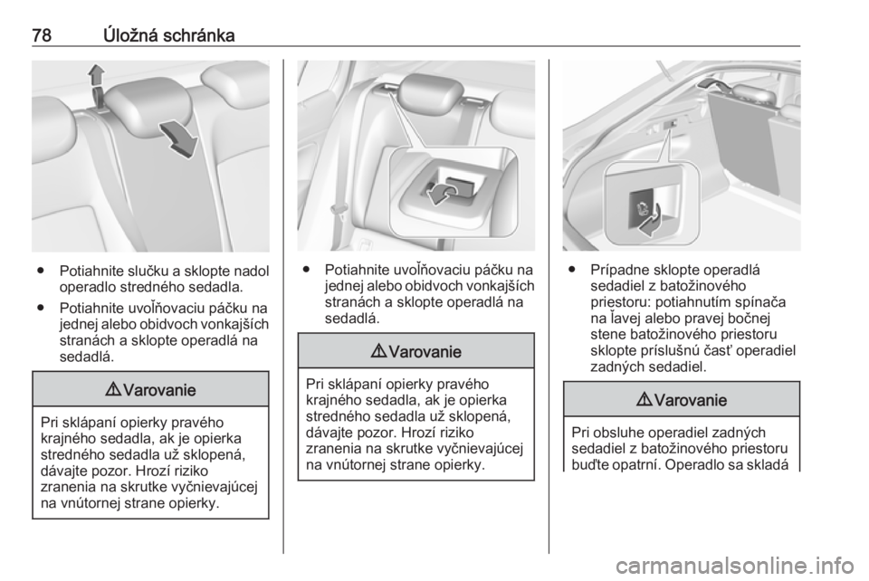 OPEL INSIGNIA BREAK 2018  Používateľská príručka (in Slovak) 78Úložná schránka
●Potiahnite slučku a sklopte nadol
operadlo stredného sedadla.
● Potiahnite uvoľňovaciu páčku na jednej alebo obidvoch vonkajších
stranách a sklopte operadlá na sed