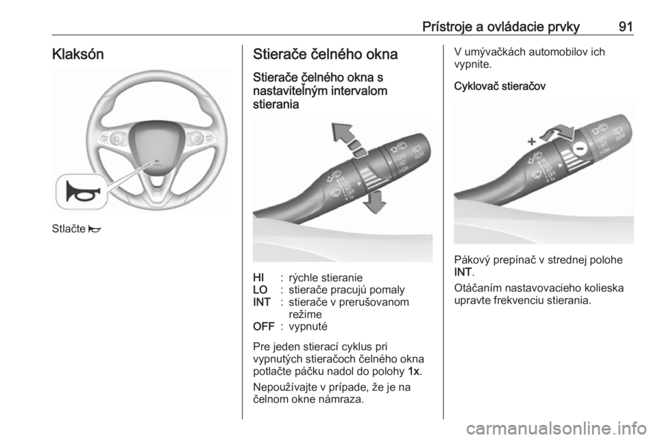 OPEL INSIGNIA BREAK 2018  Používateľská príručka (in Slovak) Prístroje a ovládacie prvky91Klaksón
Stlačte j
Stierače čelného okna
Stierače čelného okna s
nastaviteľným intervalom
stieraniaHI:rýchle stieranieLO:stierače pracujú pomalyINT:stierače