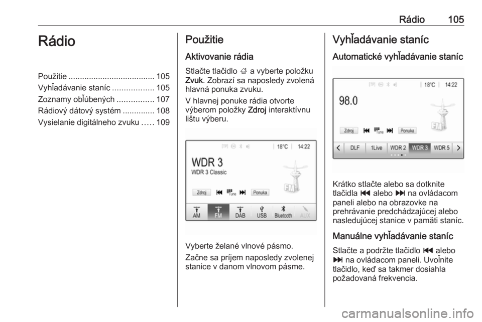OPEL INSIGNIA BREAK 2018.5  Návod na obsluhu informačného systému (in Slovak) Rádio105RádioPoužitie...................................... 105
Vyhľadávanie staníc ..................105
Zoznamy obľúbených ................107
Rádiový dátový systém ..............108
V