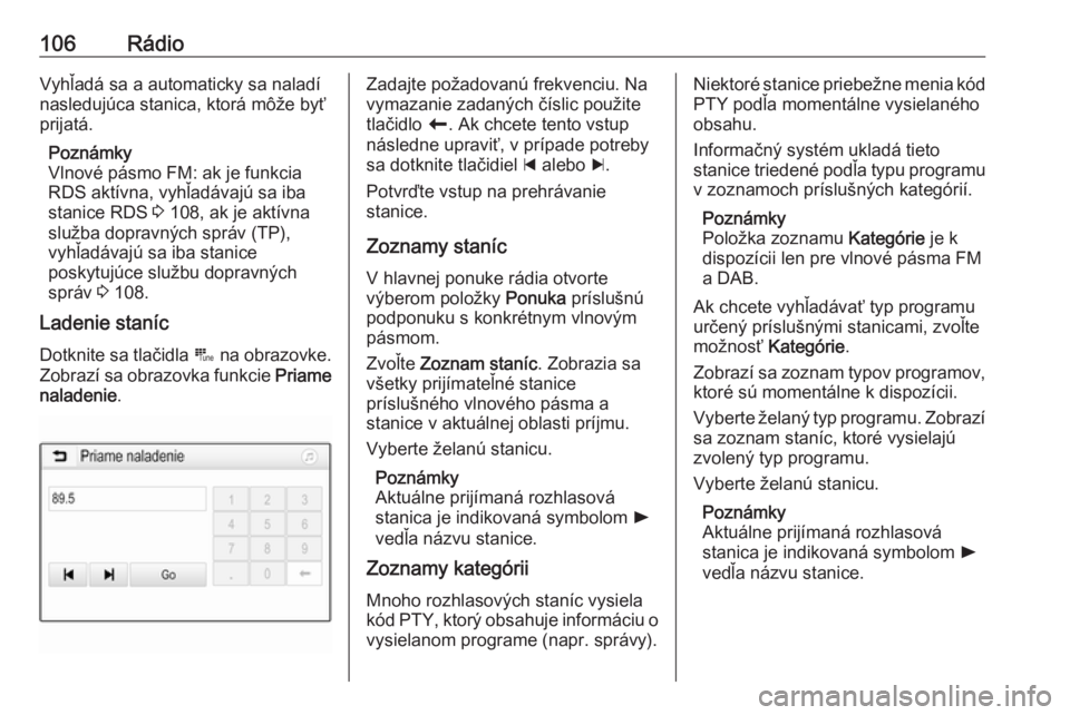 OPEL INSIGNIA BREAK 2018.5  Návod na obsluhu informačného systému (in Slovak) 106RádioVyhľadá sa a automaticky sa naladí
nasledujúca stanica, ktorá môže byť
prijatá.
Poznámky
Vlnové pásmo FM: ak je funkcia RDS aktívna, vyhľadávajú sa iba
stanice RDS  3 108, ak 