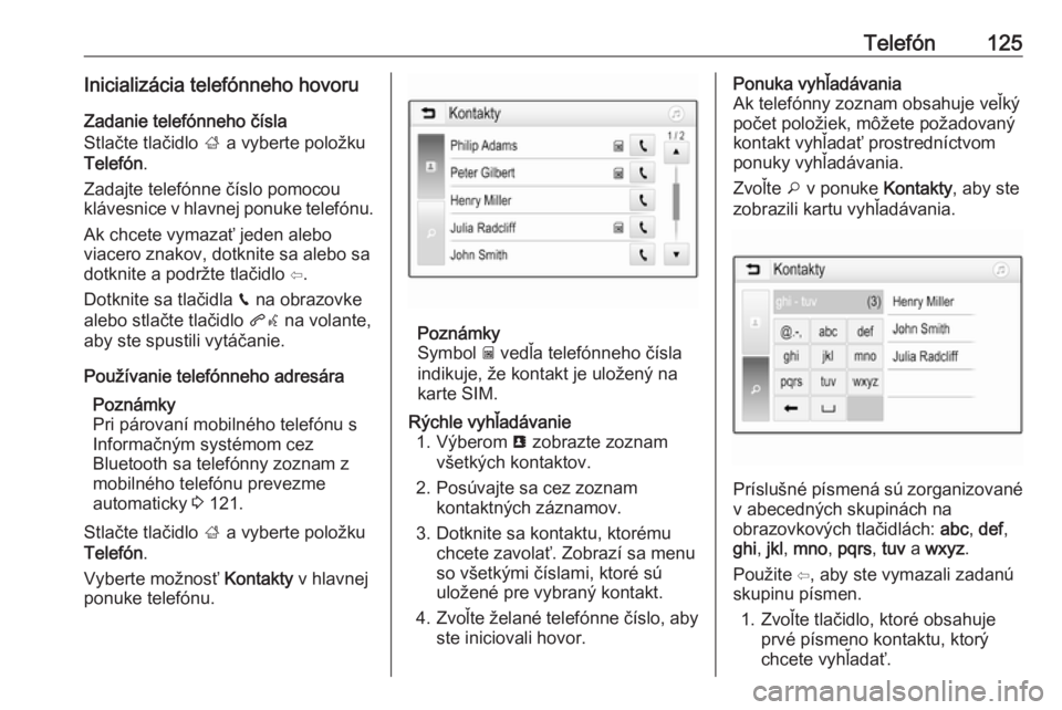 OPEL INSIGNIA BREAK 2018.5  Návod na obsluhu informačného systému (in Slovak) Telefón125Inicializácia telefónneho hovoruZadanie telefónneho čísla
Stlačte tlačidlo  ; a vyberte položku
Telefón .
Zadajte telefónne číslo pomocou
klávesnice v hlavnej ponuke telefónu.