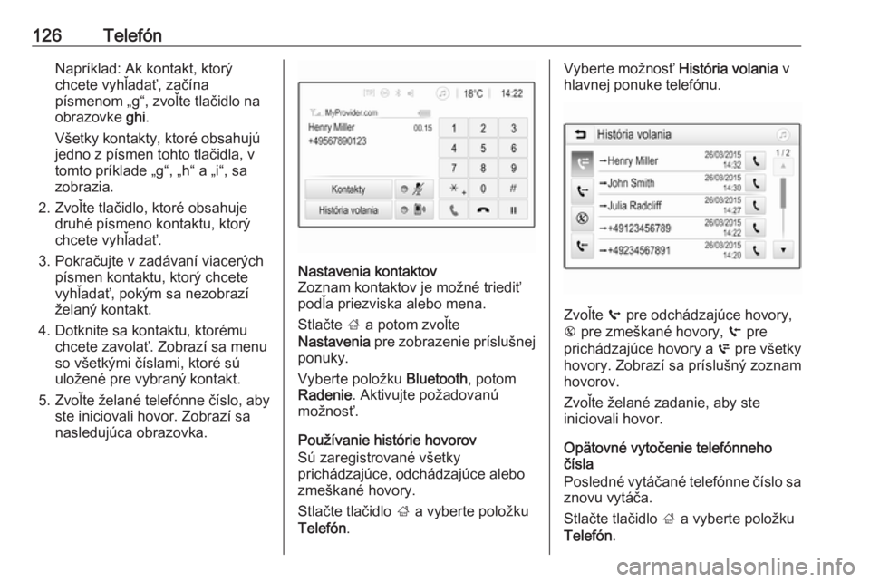 OPEL INSIGNIA BREAK 2018.5  Návod na obsluhu informačného systému (in Slovak) 126TelefónNapríklad: Ak kontakt, ktorý
chcete vyhľadať, začína
písmenom „g“, zvoľte tlačidlo na
obrazovke  ghi.
Všetky kontakty, ktoré obsahujú
jedno z písmen tohto tlačidla, v
tomt