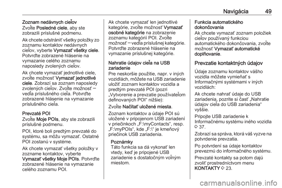 OPEL INSIGNIA BREAK 2018.5  Návod na obsluhu informačného systému (in Slovak) Navigácia49Zoznam nedávnych cieľov
Zvoľte  Posledné ciele , aby ste
zobrazili príslušné podmenu.
Ak chcete odstrániť všetky položky zo
zoznamu kontaktov nedávnych
cieľov, vyberte  Vymaza