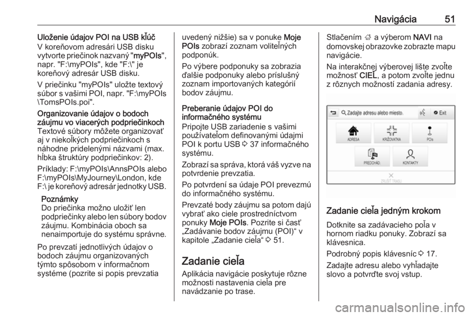 OPEL INSIGNIA BREAK 2018.5  Návod na obsluhu informačného systému (in Slovak) Navigácia51Uloženie údajov POI na USB kľúč
V koreňovom adresári USB disku
vytvorte priečinok nazvaný " myPOIs",
napr. "F:\myPOIs", kde "F:\" je
koreňový adresár US