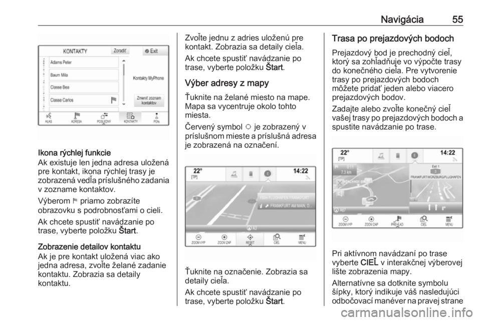 OPEL INSIGNIA BREAK 2018.5  Návod na obsluhu informačného systému (in Slovak) Navigácia55
Ikona rýchlej funkcie
Ak existuje len jedna adresa uložená
pre kontakt, ikona rýchlej trasy je
zobrazená vedľa príslušného zadania v zozname kontaktov.
Výberom  1 priamo zobraz�
