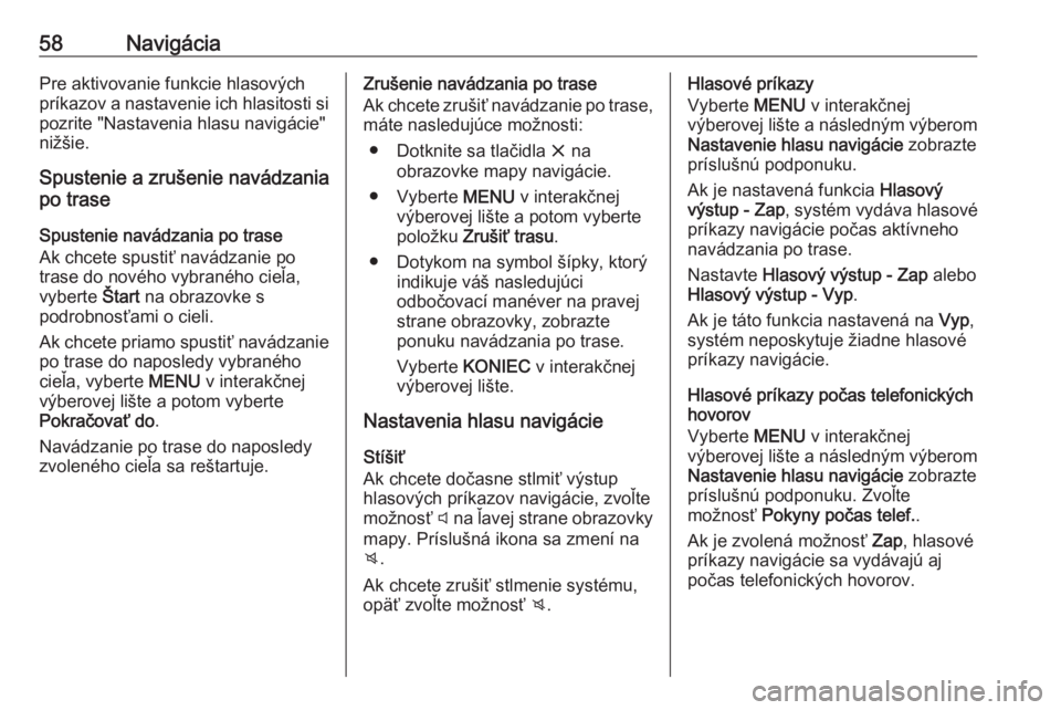 OPEL INSIGNIA BREAK 2018.5  Návod na obsluhu informačného systému (in Slovak) 58NavigáciaPre aktivovanie funkcie hlasových
príkazov a nastavenie ich hlasitosti si pozrite "Nastavenia hlasu navigácie"
nižšie.
Spustenie a zrušenie navádzania
po trase
Spustenie nav